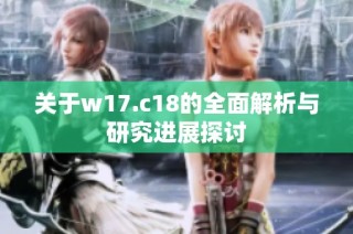 关于w17.c18的全面解析与研究进展探讨