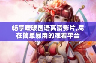 畅享暖暖国语高清影片,尽在简单易用的观看平台