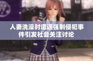 人妻洗澡时遭遇强制侵犯事件引发社会关注讨论
