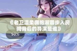 《老卫温柔拥抱淑蓉步入房间背后的导演是谁》