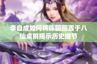 李自成如何将陈圆圆置于八仙桌前揭示历史细节