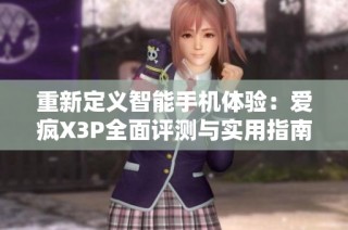 重新定义智能手机体验：爱疯X3P全面评测与实用指南