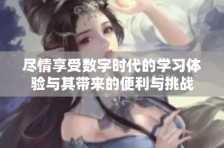 尽情享受数字时代的学习体验与其带来的便利与挑战
