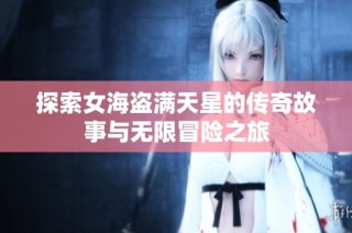 探索女海盗满天星的传奇故事与无限冒险之旅