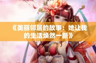 《美丽邻居的故事：她让我的生活焕然一新》