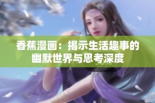 香蕉漫画：揭示生活趣事的幽默世界与思考深度