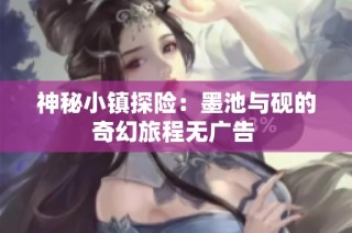 神秘小镇探险：墨池与砚的奇幻旅程无广告 