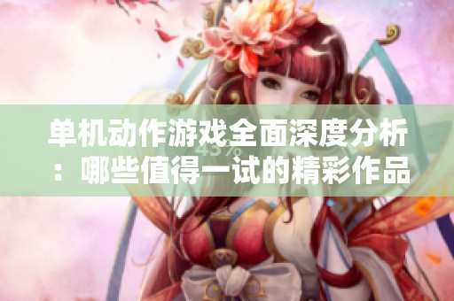 单机动作游戏全面深度分析：哪些值得一试的精彩作品