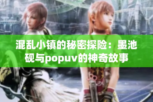混乱小镇的秘密探险：墨池砚与popuv的神奇故事