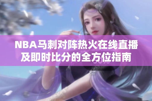 NBA马刺对阵热火在线直播及即时比分的全方位指南