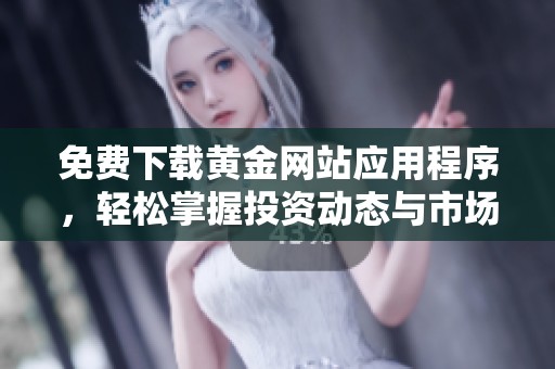 免费下载黄金网站应用程序，轻松掌握投资动态与市场资讯