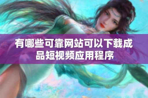 有哪些可靠网站可以下载成品短视频应用程序
