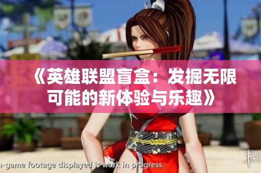 《英雄联盟盲盒：发掘无限可能的新体验与乐趣》