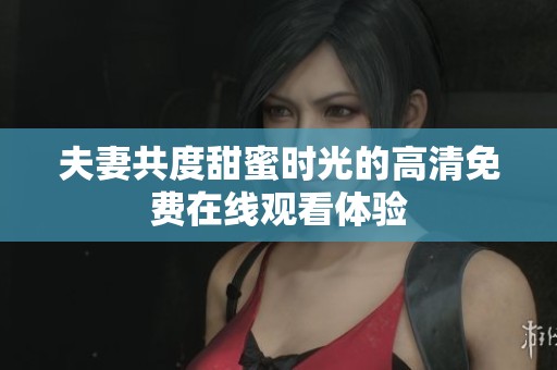 夫妻共度甜蜜时光的高清免费在线观看体验
