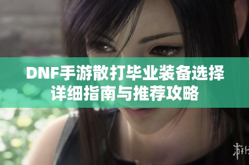 DNF手游散打毕业装备选择详细指南与推荐攻略