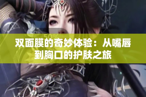 双面膜的奇妙体验：从嘴唇到胸口的护肤之旅