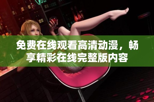 免费在线观看高清动漫，畅享精彩在线完整版内容