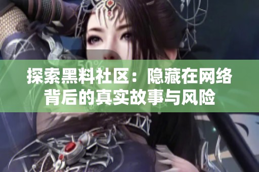 探索黑料社区：隐藏在网络背后的真实故事与风险