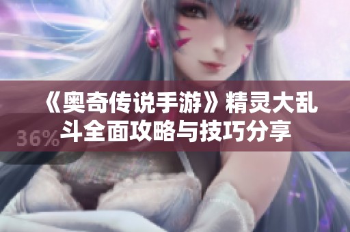 《奥奇传说手游》精灵大乱斗全面攻略与技巧分享