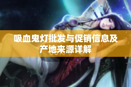 吸血鬼灯批发与促销信息及产地来源详解