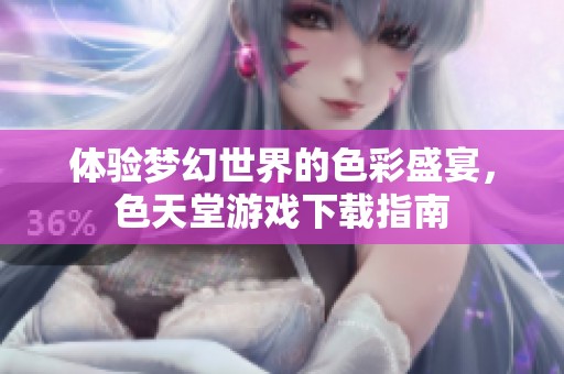 体验梦幻世界的色彩盛宴，色天堂游戏下载指南