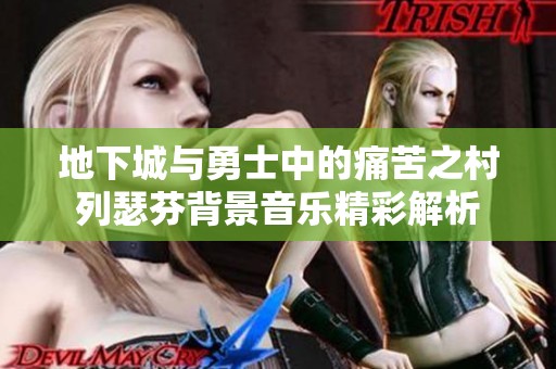 地下城与勇士中的痛苦之村列瑟芬背景音乐精彩解析