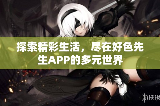 探索精彩生活，尽在好色先生APP的多元世界