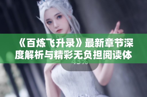 《百炼飞升录》最新章节深度解析与精彩无负担阅读体验