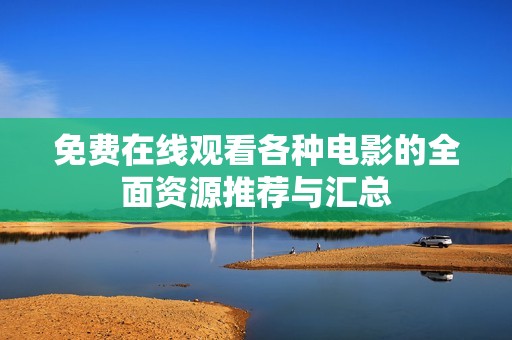 免费在线观看各种电影的全面资源推荐与汇总