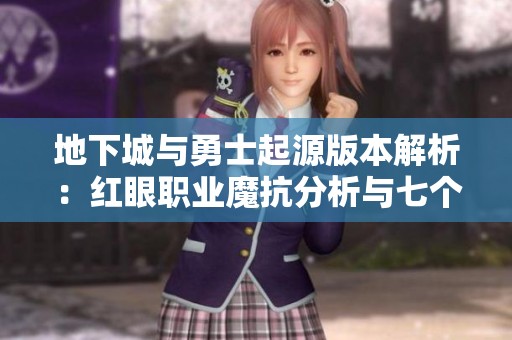 地下城与勇士起源版本解析：红眼职业魔抗分析与七个角色策略探讨