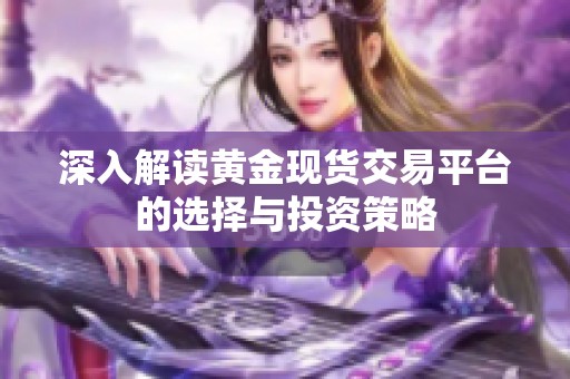 深入解读黄金现货交易平台的选择与投资策略