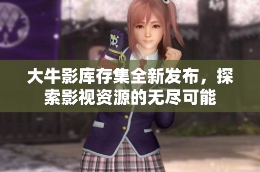 大牛影库存集全新发布，探索影视资源的无尽可能