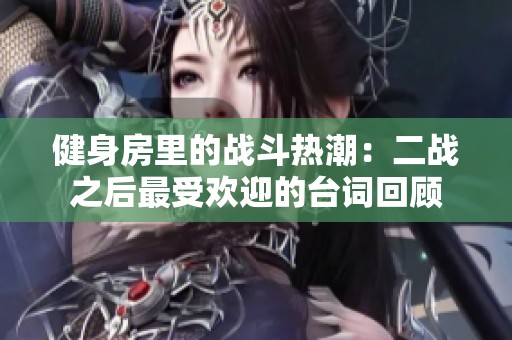 健身房里的战斗热潮：二战之后最受欢迎的台词回顾