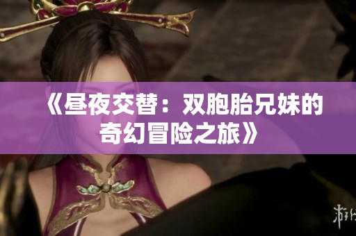 《昼夜交替：双胞胎兄妹的奇幻冒险之旅》