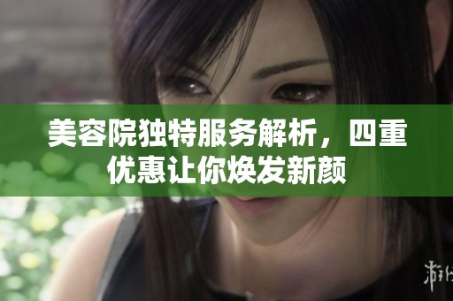 美容院独特服务解析，四重优惠让你焕发新颜