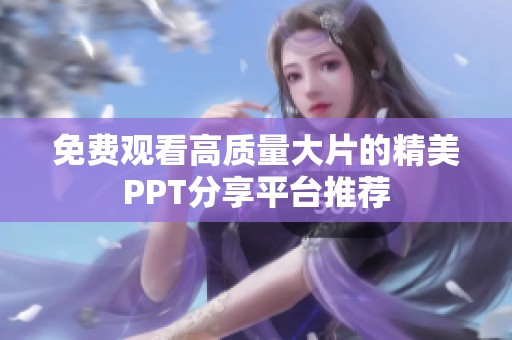 免费观看高质量大片的精美PPT分享平台推荐