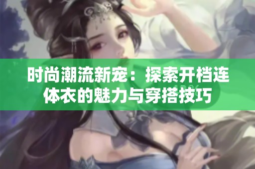 时尚潮流新宠：探索开档连体衣的魅力与穿搭技巧