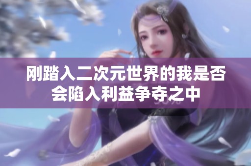 刚踏入二次元世界的我是否会陷入利益争夺之中