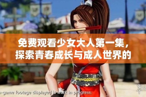免费观看少女大人第一集，探索青春成长与成人世界的冲突