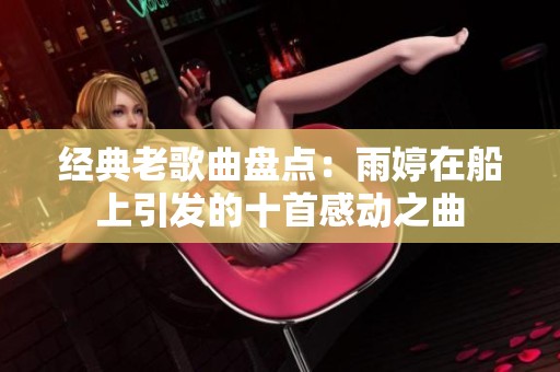 经典老歌曲盘点：雨婷在船上引发的十首感动之曲
