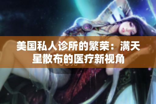 美国私人诊所的繁荣：满天星散布的医疗新视角