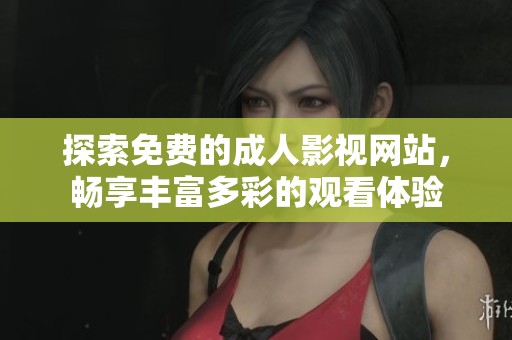 探索免费的成人影视网站，畅享丰富多彩的观看体验