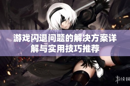 游戏闪退问题的解决方案详解与实用技巧推荐