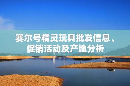 赛尔号精灵玩具批发信息、促销活动及产地分析