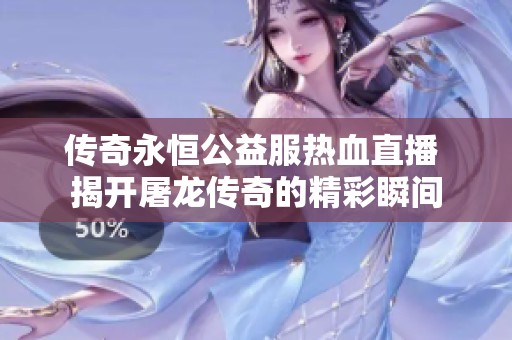 传奇永恒公益服热血直播 揭开屠龙传奇的精彩瞬间