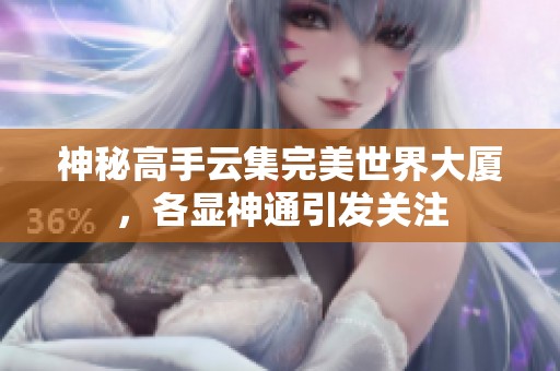 神秘高手云集完美世界大厦，各显神通引发关注