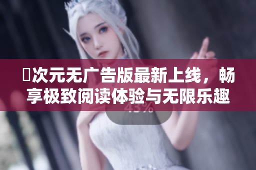 囧次元无广告版最新上线，畅享极致阅读体验与无限乐趣