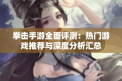 拳击手游全面评测：热门游戏推荐与深度分析汇总