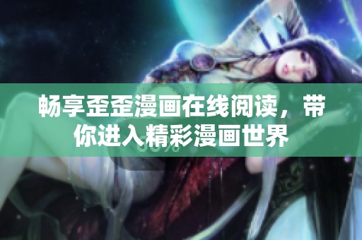 畅享歪歪漫画在线阅读，带你进入精彩漫画世界