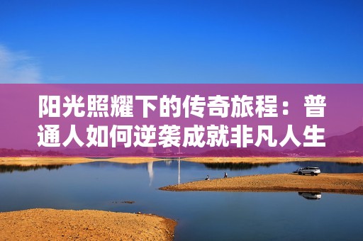 阳光照耀下的传奇旅程：普通人如何逆袭成就非凡人生